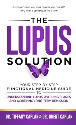 The Lupus Solution: Your Step-By-Step Functional Medicine Guide to Understanding Lupus, Avoiding Flares and Achieving Long-Term Remission by Caplan, Tiffany