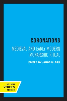 Coronations: Medieval and Early Modern Monarchic Ritual by Bak, J&#225;nos M.