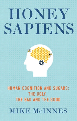Honey Sapiens: Human Cognition and Sugars - The Ugly, the Bad and the Good by McInnes, Mike