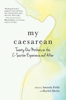 My Caesarean: Twenty-One Mothers on the C-Section Experience and After by Fields, Amanda