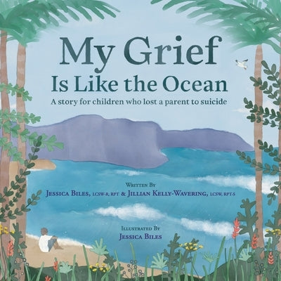 My Grief Is Like the Ocean: A Story for Children Who Lost a Parent to Suicide by Biles, Jessica
