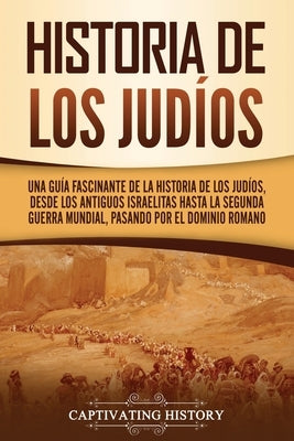 Historia de los judíos: Una guía fascinante de la historia de los judíos, desde los antiguos israelitas hasta la Segunda Guerra Mundial, pasan by History, Captivating