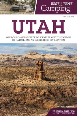 Best Tent Camping: Utah: Your Car-Camping Guide to Scenic Beauty, the Sounds of Nature, and an Escape from Civilization by Steadman, Jeffrey