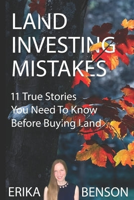 Land Investing Mistakes: 11 True Stories You Need To Know Before Buying Land by Benson, Erika