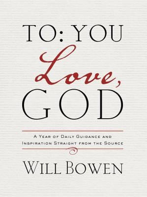 To You; Love, God: A Year of Daily Guidance and Inspiration Straight from the Source by Bowen, Will