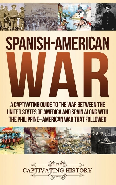 Spanish-American War: A Captivating Guide to the War Between the United States of America and Spain along with The Philippine-American War t by History, Captivating