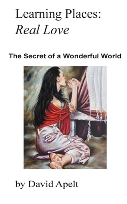 Learning Places: Real Love: The Secret of a Wonderful World by Apelt, David