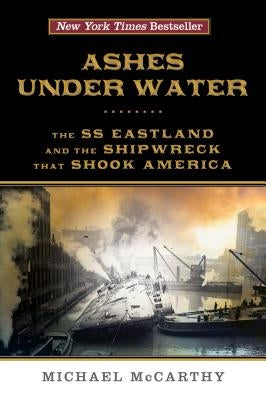 Ashes Under Water: The SS Eastland and the Shipwreck That Shook America by McCarthy, Michael