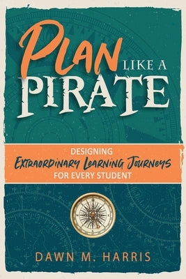 Plan Like a PIRATE: Designing Extraordinary Learning Journeys for Every Student by Harris, Dawn