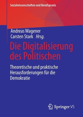 Die Digitalisierung Des Politischen: Theoretische Und Praktische Herausforderungen Für Die Demokratie by Wagener, Andreas