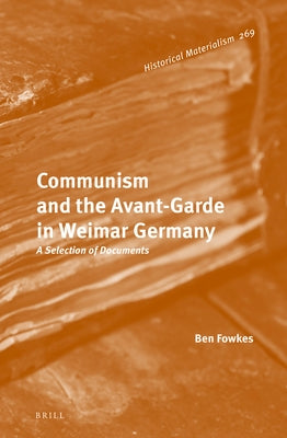 Communism and the Avant-Garde in Weimar Germany: A Selection of Documents by Fowkes, Ben