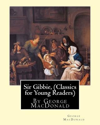 Sir Gibbie, By George MacDonald (Classics for Young Readers) A NOVEL by MacDonald, George