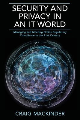 Security and Privacy in an It World: Managing and Meeting Online Regulatory Compliance in the 21st Century by Mackinder, Craig