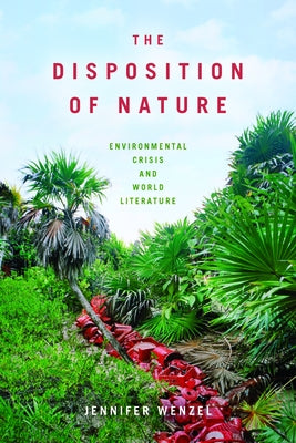 The Disposition of Nature: Environmental Crisis and World Literature by Wenzel, Jennifer