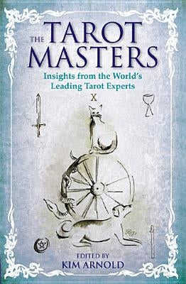 The Tarot Masters: Insights from the World's Leading Tarot Experts by Arnold, Kim