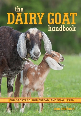 The Dairy Goat Handbook: For Backyard, Homestead, and Small Farm by Starbard, Ann