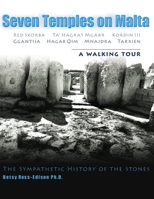 Seven Temples on Malta: Red Skorba Ta' Hagrat Mgarr Kordin III Ggantija Hagar Qim Mnajdra Tarxien A Walking Tour The Sympathetic History of th by Ross-Edison Ph. D., Betsy