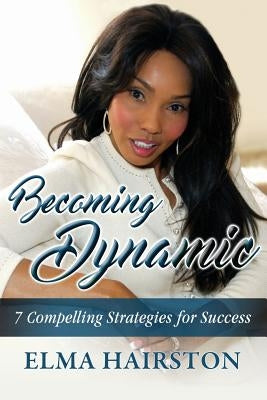 Becoming Dynamic: 7 Compelling Strategies for Success by Hairston, Elma