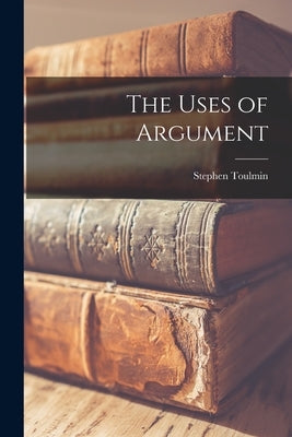 The Uses of Argument by Toulmin, Stephen 1922-2009
