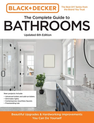 Black and Decker the Complete Guide to Bathrooms 6th Edition: Beautiful Upgrades and Hardworking Improvements You Can Do Yourself by Editors of Cool Springs Press