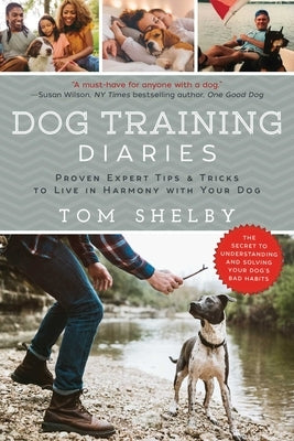 Dog Training Diaries: Proven Expert Tips & Tricks to Live in Harmony with Your Dog by Shelby, Tom
