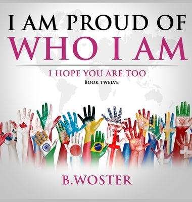 I Am Proud of Who I Am: I hope you are too (Book 12) by Woster, B.