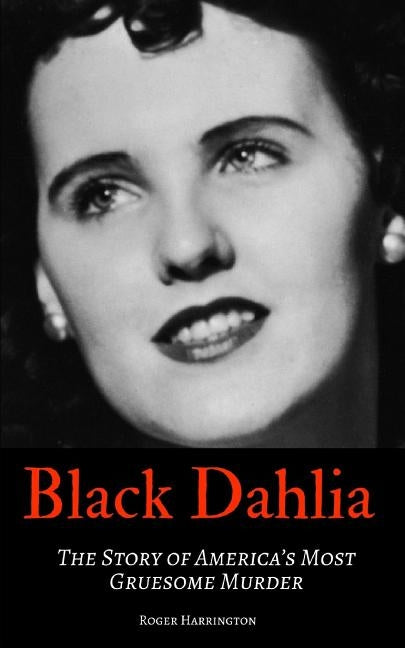 Black Dahlia: The Story of America's Most Gruesome Murder by Harrington, Roger