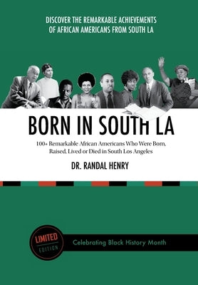 Born in South LA: 100+ Remarkable African Americans Who Were Born, Raised, Lived or Died in South Los Angeles by Henry, Randal