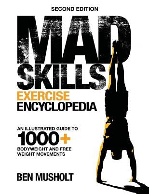 Mad Skills Exercise Encyclopedia (2nd Edition): An Illustrated Guide to 1000+ Bodyweight and Free Weight Movements by Musholt, Ben