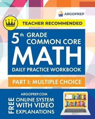 5th Grade Common Core Math: Daily Practice Workbook - Part I: Multiple Choice 1000+ Practice Questions and Video Explanations Argo Brothers (Commo by Argoprep