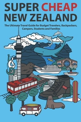 Super Cheap New Zealand: The Ultimate Travel Guide for Budget Travelers, Backpackers, Campers, Students and Families by Baxter, Matthew