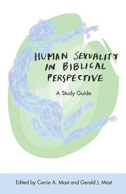 Human Sexuality in Biblical Perspective: A Study Guide by Mast, Carrie a.