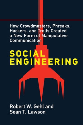 Social Engineering: How Crowdmasters, Phreaks, Hackers, and Trolls Created a New Form of Manipulativ E Communication by Gehl, Robert W.