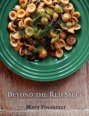 Beyond the Red Sauce: Classic Italian Cooking Without Tomatoes by Finarelli, Matt