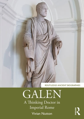 Galen: A Thinking Doctor in Imperial Rome by Nutton, Vivian