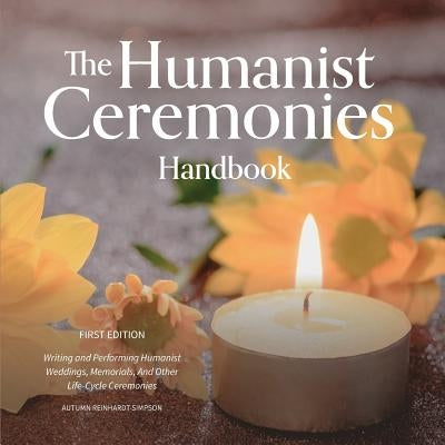 The Humanist Ceremonies Handbook: Writing and Performing Humanist Weddings, Memorials, And Other Life-Cycle Ceremonies by Reinhardt-Simpson, Autumn