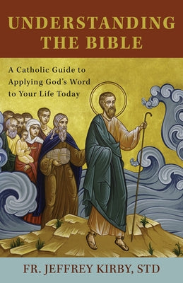 Understanding the Bible: A Catholic Guide to Applying God's Word to Your Life Today by Kirby, Jeffrey