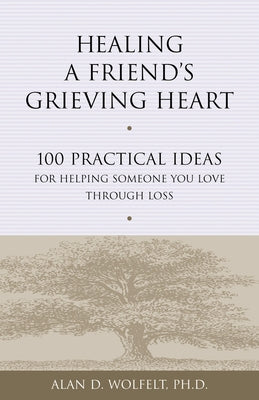 Healing a Friend's Grieving Heart: 100 Practical Ideas for Helping Someone You Love Through Loss by Wolfelt, Alan D.