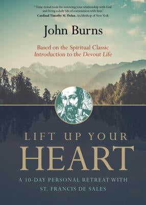 Lift Up Your Heart: A 10-Day Personal Retreat with St. Francis de Sales by Burns, Fr John