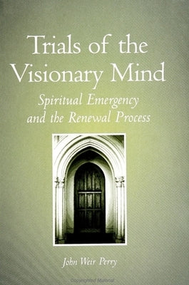 Trials of the Visionary Mind: Spiritual Emergency and the Renewal Process by Perry, John Weir