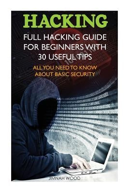 Hacking: Full Hacking Guide for Beginners With 30 Useful Tips. All You Need To Know About Basic Security: (How to Hack, Compute by Wood, Jimnah