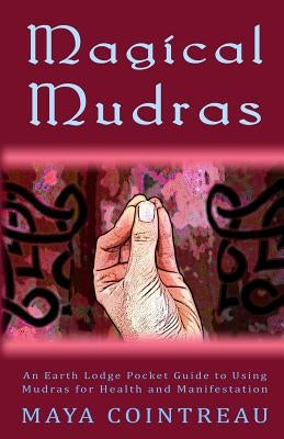 Magical Mudras - An Earth Lodge Pocket Guide to Using Mudras for Health and Manifestation by Cointreau, Maya