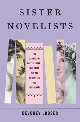 Sister Novelists: The Trailblazing Porter Sisters, Who Paved the Way for Austen and the Brontës by Looser, Devoney