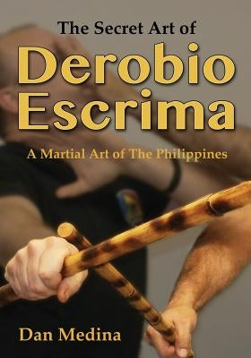 The Secret Art of Derobio Escrima: Martial Art of the Philippines by Medina, Dan