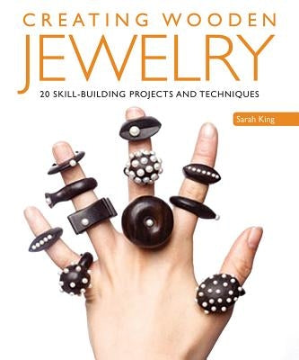 Creating Wooden Jewelry: 24 Skill-Building Projects and Techniques by King, Sarah