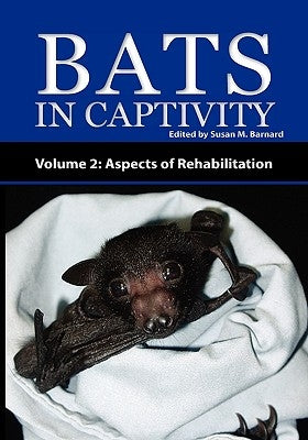 Bats in Captivity - Volume 2: Aspects of Rehabilitation by Barnard, Susan M.