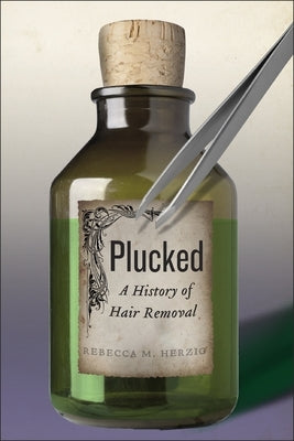 Plucked: A History of Hair Removal by Herzig, Rebecca M.