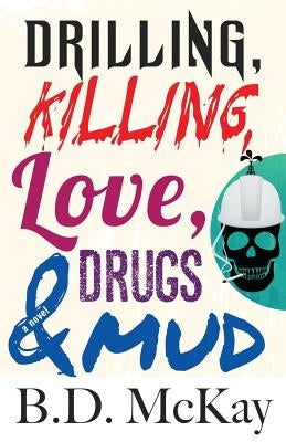 Drilling, Killing, Love, Drugs and Mud by McKay, B. D.