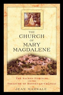 The Church of Mary Magdalene: The Sacred Feminine and the Treasure of Rennes-Le-Chateau by Markale, Jean