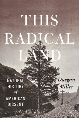 This Radical Land: A Natural History of American Dissent by Miller, Daegan
